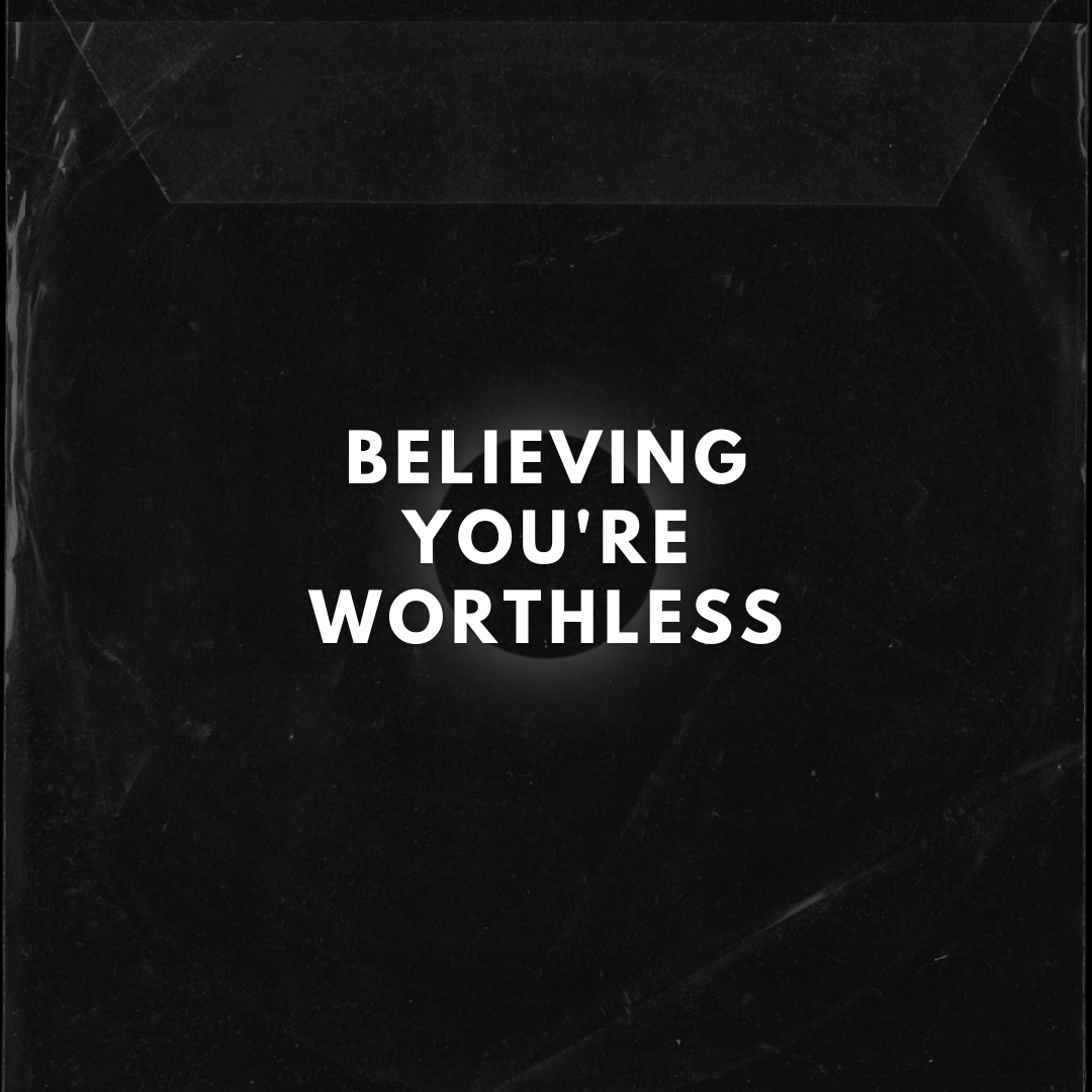 BELIEVING YOU’RE WORTHLESS