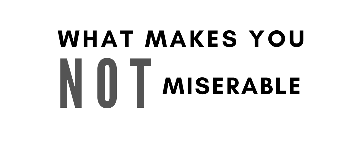 WHAT MAKES YOU NOT MISERABLE