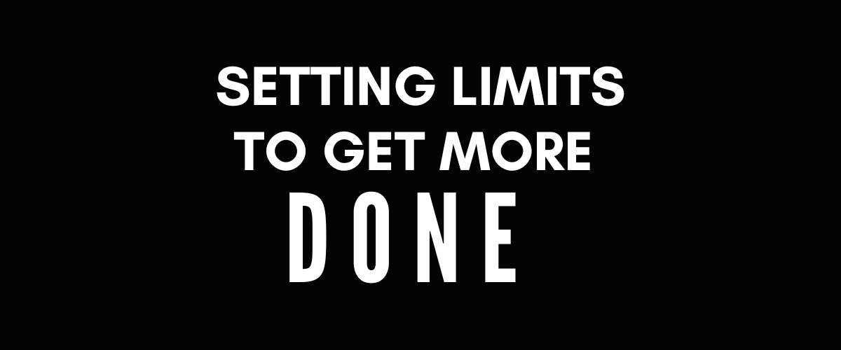 SETTING LIMITS TO GET MORE DONE