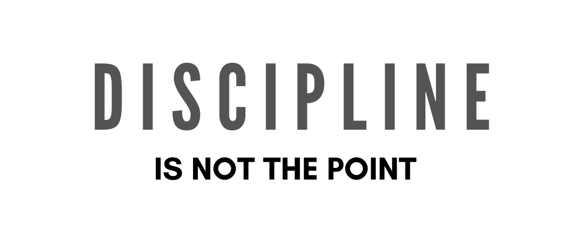 DISCIPLINE ISN’T THE POINT