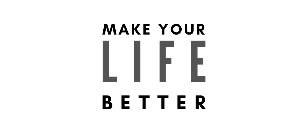 MAKE YOUR LIFE BETTER