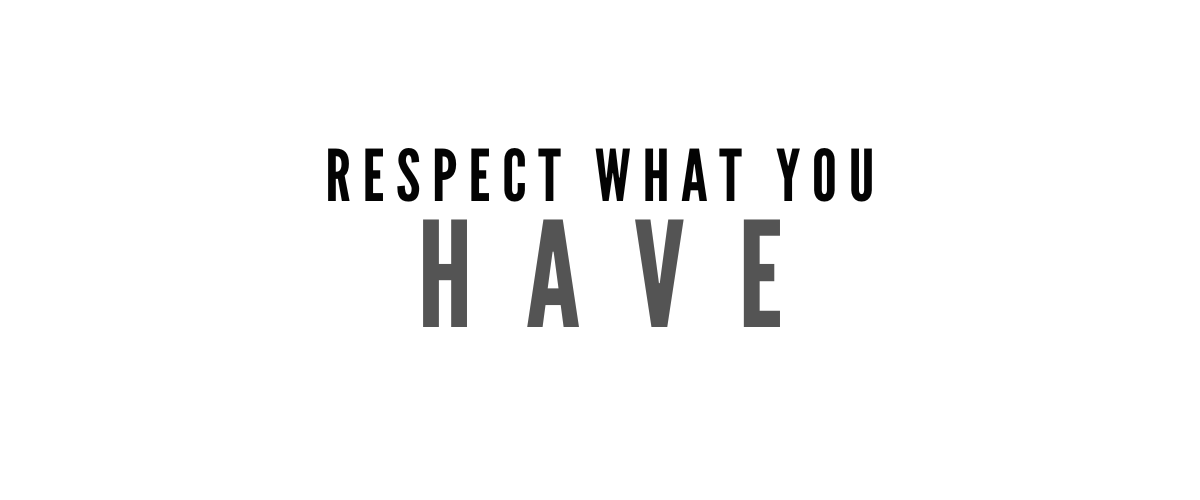 RESPECT WHAT YOU HAVE