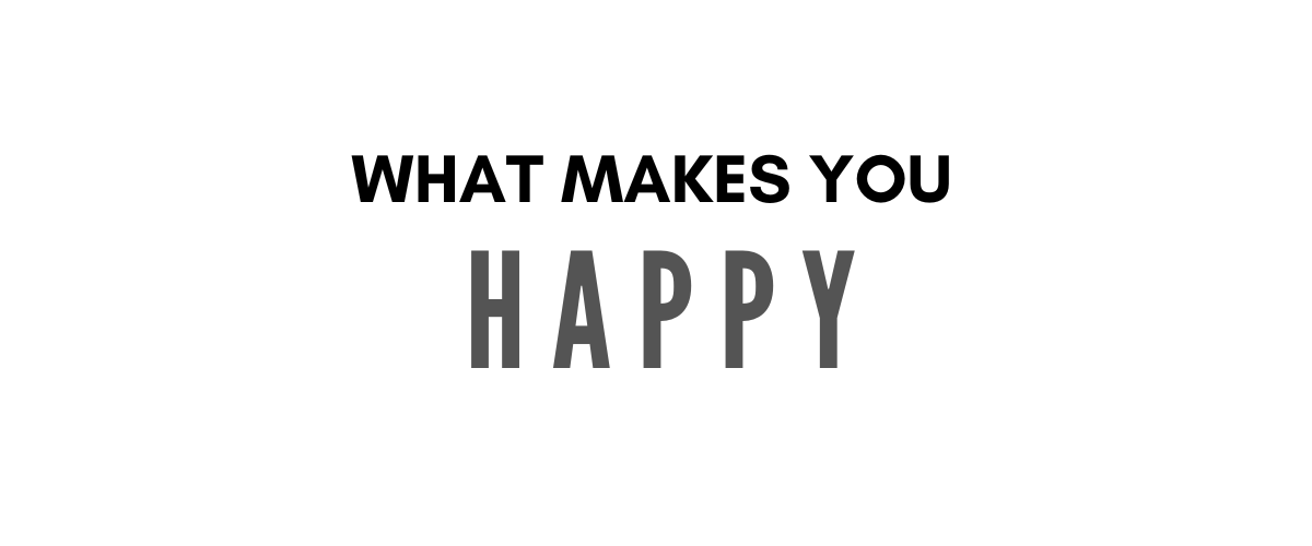 WHAT MAKES YOU HAPPY