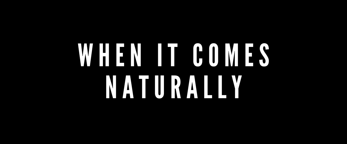 WHEN IT COMES NATURALLY