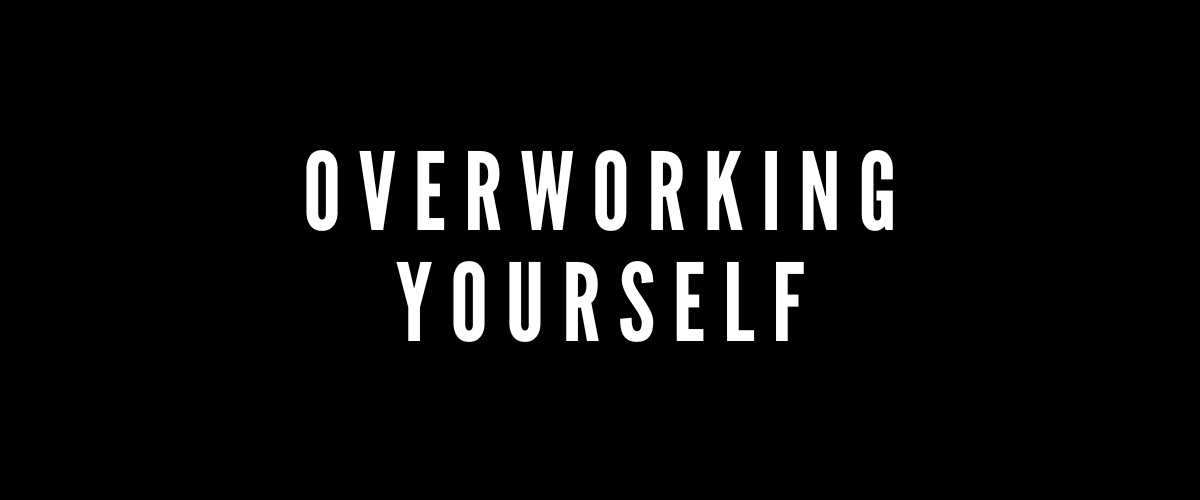 OVERWORKING YOURSELF