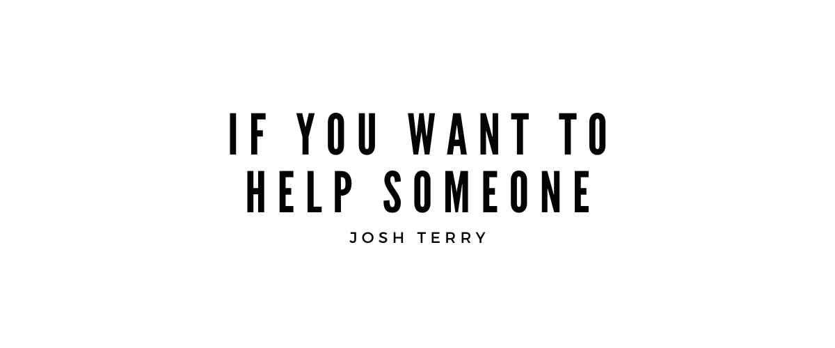 IF YOU WANT TO HELP SOMEONE